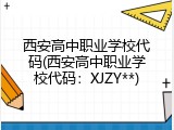 西安高中职业学校代码(西安高中职业学校代码：XJZY**)