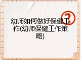 幼师如何做好保健工作(幼师保健工作策略)