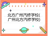北方广州汽修学校(广州北方汽修学校)