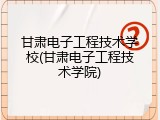 甘肃电子工程技术学校(甘肃电子工程技术学院)