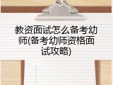 教资面试怎么备考幼师(备考幼师资格面试攻略)