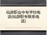 仙游职业中专学校电话(仙游职专联系电话)
