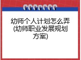 幼师个人计划怎么弄(幼师职业发展规划方案)