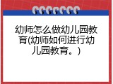 幼师怎么做幼儿园教育(幼师如何进行幼儿园教育。)
