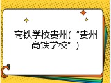 高铁学校贵州(&ldquo;贵州高铁学校&rdquo;)