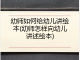 幼师如何给幼儿讲绘本(幼师怎样向幼儿讲述绘本)