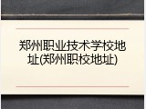 郑州职业技术学校地址(郑州职校地址)