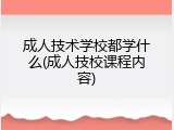 成人技术学校都学什么(成人技校课程内容)