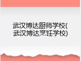 武汉博达厨师学校(武汉博达烹饪学校)