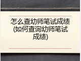 怎么查幼师笔试成绩(如何查询幼师笔试成绩)