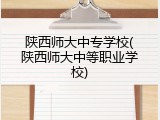 陕西师大中专学校(陕西师大中等职业学校)