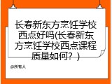 长春新东方烹饪学校西点好吗(长春新东方烹饪学校西点课程质量如何？)