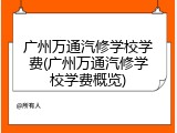 广州万通汽修学校学费(广州万通汽修学校学费概览)