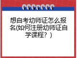 想自考幼师证怎么报名(如何注册幼师证自学课程？)