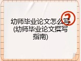 幼师毕业论文怎么写(幼师毕业论文撰写指南)
