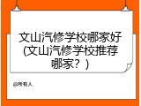 文山汽修学校哪家好(文山汽修学校推荐哪家？)