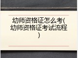 幼师资格证怎么考(幼师资格证考试流程)