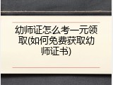 幼师证怎么考一元领取(如何免费获取幼师证书)