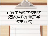 石家庄汽修学校排名(石家庄汽车修理学校排行榜)