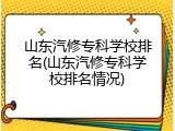 山东汽修专科学校排名(山东汽修专科学校排名情况)