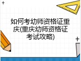 如何考幼师资格证重庆(重庆幼师资格证考试攻略)
