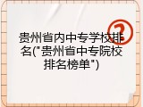 贵州省内中专学校排名("贵州省中专院校排名榜单")