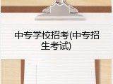 中专学校招考(中专招生考试)