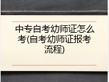 中专自考幼师证怎么考(自考幼师证报考流程)