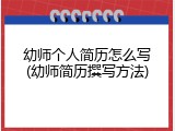 幼师个人简历怎么写(幼师简历撰写方法)