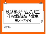 铁路学校毕业好找工作(铁路院校毕业生就业优势)
