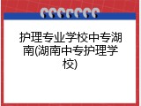 护理专业学校中专湖南(湖南中专护理学校)