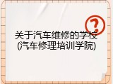 关于汽车维修的学校(汽车修理培训学院)
