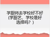 学厨师去学校好不好(学厨艺，学校是好选择吗？)