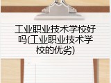 工业职业技术学校好吗(工业职业技术学校的优劣)