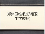 郑州卫校吧(郑州卫生学校吧)