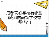 成都高铁学校有哪些(成都的高铁学校有哪些？)