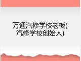 万通汽修学校老板(汽修学校创始人)