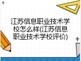 江苏信息职业技术学校怎么样(江苏信息职业技术学校评价)