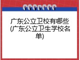 广东公立卫校有哪些(广东公立卫生学校名单)