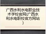 广西水利水电职业技术学校官网(广西水利水电职校官方网站)