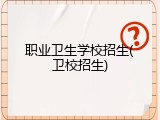 职业卫生学校招生(卫校招生)