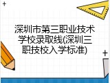 深圳市第三职业技术学校录取线(深圳三职技校入学标准)