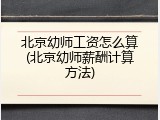 北京幼师工资怎么算(北京幼师薪酬计算方法)