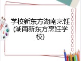 学校新东方湖南烹饪(湖南新东方烹饪学校)