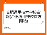 合肥通用技术学校官网(合肥通用技校官方网站)