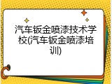 汽车钣金喷漆技术学校(汽车钣金喷漆培训)