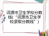 河源市卫生学校分数线(&ldquo;河源市卫生学校录取分数线&rdquo;)