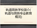 轨道高铁学校简介(轨道与高铁专业教育概况)