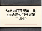 幼师如何开展第二副业(幼师如何开展第二职业)