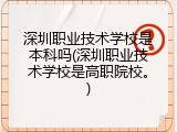 深圳职业技术学校是本科吗(深圳职业技术学校是高职院校。)